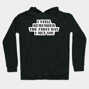 I still remember the first day I met you somewhere Hoodie